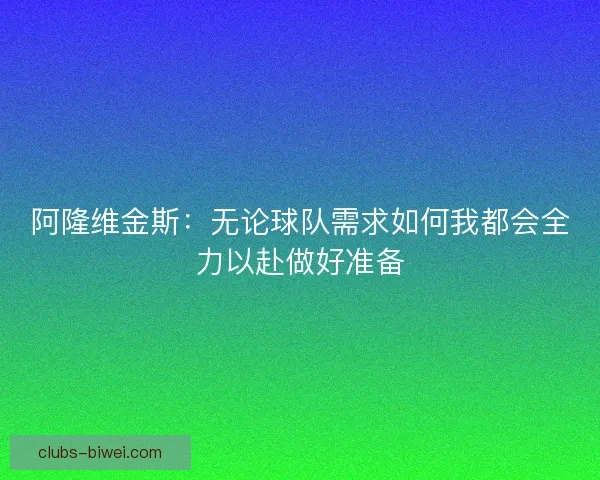 阿隆维金斯：无论球队需求如何我都会全力以赴做好准备