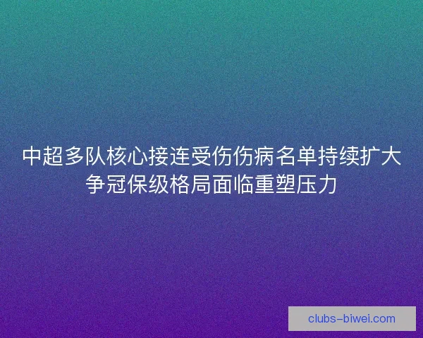 中超多队核心接连受伤伤病名单持续扩大争冠保级格局面临重塑压力
